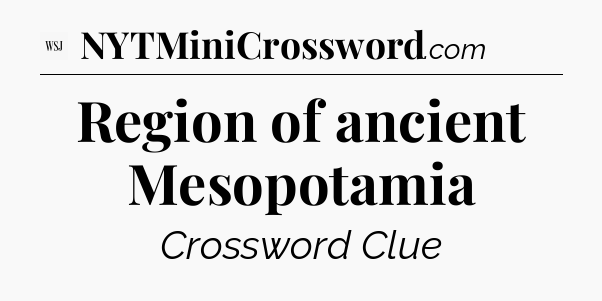 Region of ancient Mesopotamia - WSJ Crossword