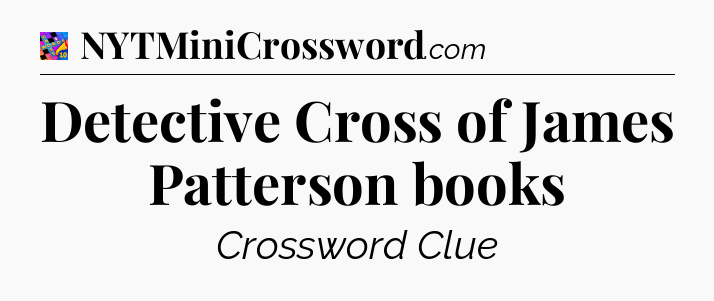 Detective Cross of James Patterson books Crossword Clue