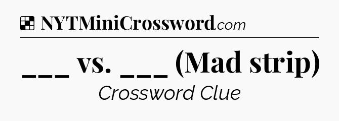 Solution: ___ vs. ___ (Mad strip) - NYT Crossword