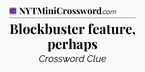 Blockbuster feature, perhaps - Thomas Joseph Crossword