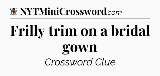 Frilly trim on a bridal gown Crossword Clue