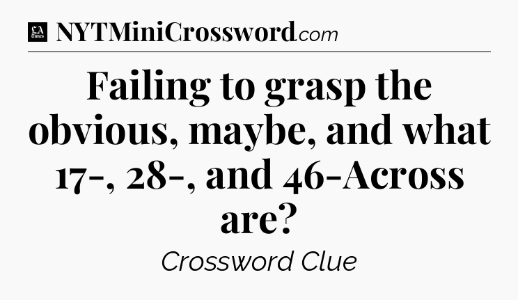 Failing to grasp the obvious, maybe, and what 17-, 28-, and 46-Across are - LA Times Crossword
