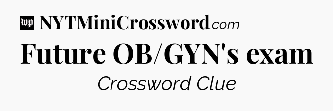 Future OB/GYN's exam Crossword Clue