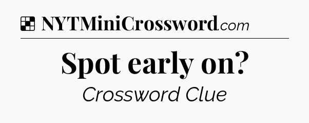 Solution: Spot early on - NYT Crossword
