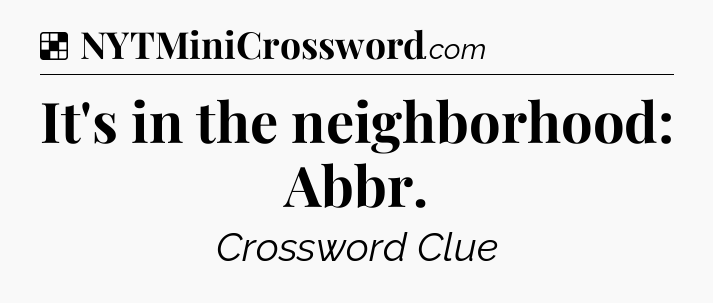 Solution: It's in the neighborhood: Abbr - NYT Crossword
