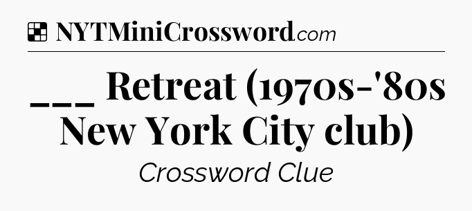 Solution: ___ Retreat (1970s-'80s New York City club) - NYT Crossword