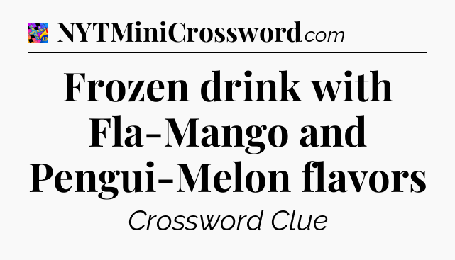 Frozen drink with Fla-Mango and Pengui-Melon flavors Crossword Clue