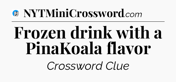 Frozen drink with a PinaKoala flavor Crossword Clue