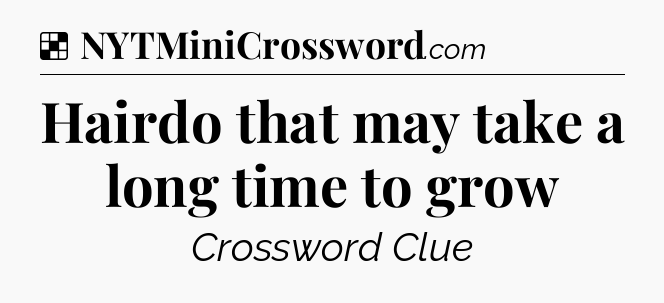 Solution: Hairdo that may take a long time to grow - NYT Crossword