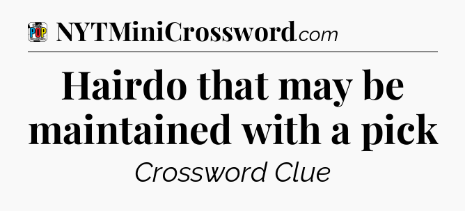 Hairdo that may be maintained with a pick Crossword Clue