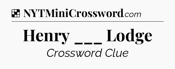 Solution: Henry ___ Lodge - NYT Crossword