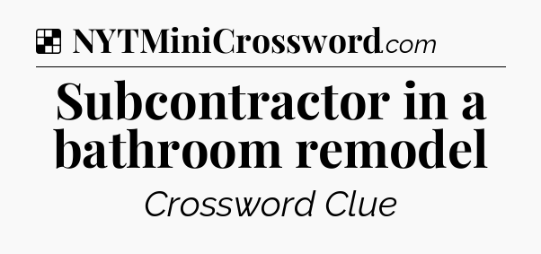 Solution: Subcontractor in a bathroom remodel - NYT Crossword