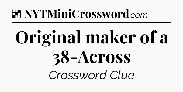 Solution: Original maker of a 38-Across - NYT Crossword