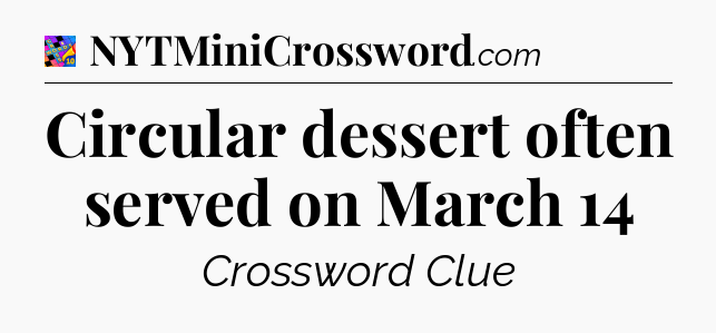 Circular dessert often served on March 14 Crossword Clue