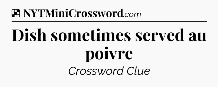 Solution: Dish sometimes served au poivre - NYT Crossword