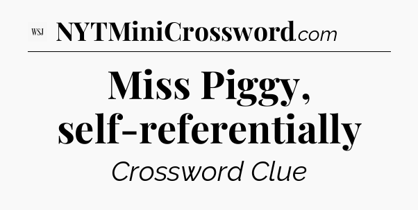 Miss Piggy, self-referentially - WSJ Crossword