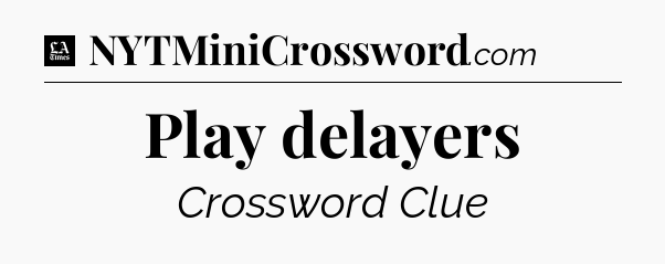 Play delayers - LA Times Crossword