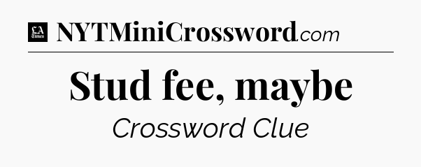 Stud fee, maybe - LA Times Crossword