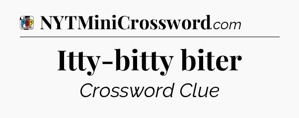 Itty-bitty biter Crossword Clue