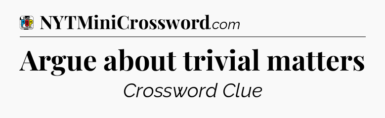 Argue about trivial matters Crossword Clue