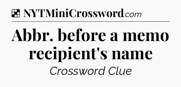 Solution: Abbr. before a memo recipient's name - NYT Crossword