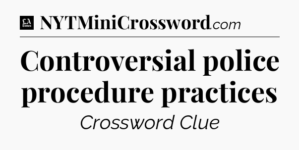 Controversial police procedure practices - LA Times Crossword