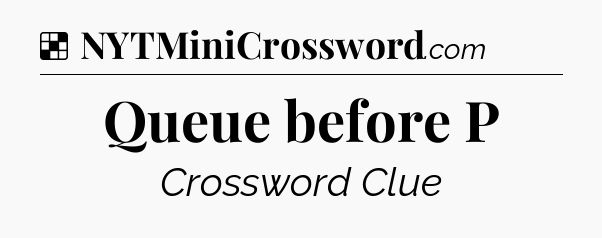 Solution: Queue before P - NYT Crossword