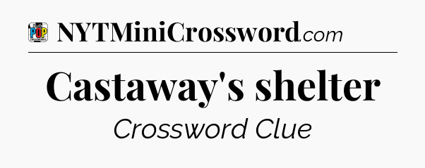 Castaway's shelter Crossword Clue