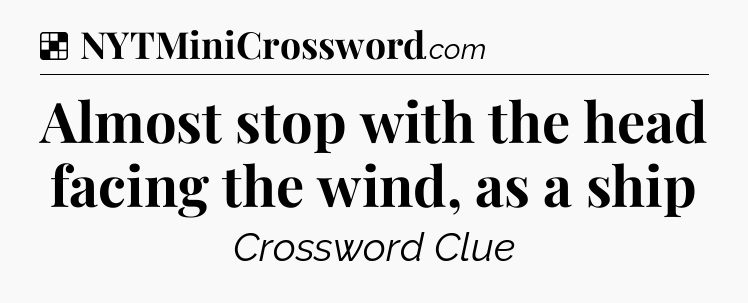 Solution: Almost stop with the head facing the wind, as a ship - NYT Crossword