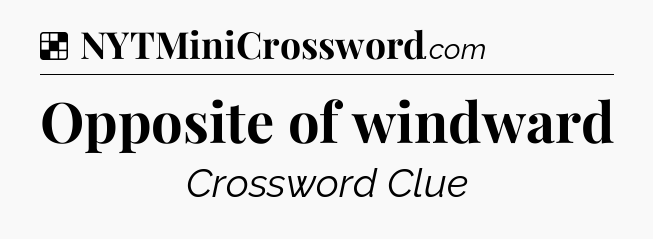 Solution: Opposite of windward - NYT Crossword
