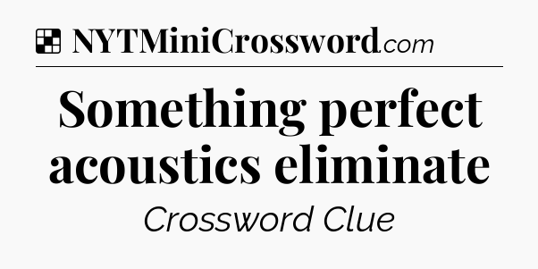 Solution: Something perfect acoustics eliminate - NYT Crossword