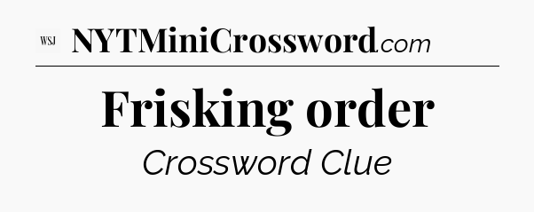 Frisking order - WSJ Crossword