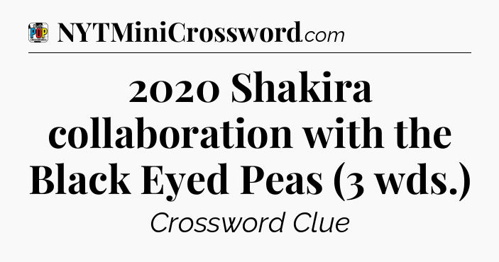 2020 Shakira collaboration with the Black Eyed Peas (3 wds.) Crossword Clue