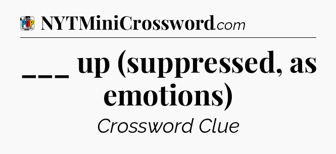 ___ up (suppressed, as emotions) Crossword Clue
