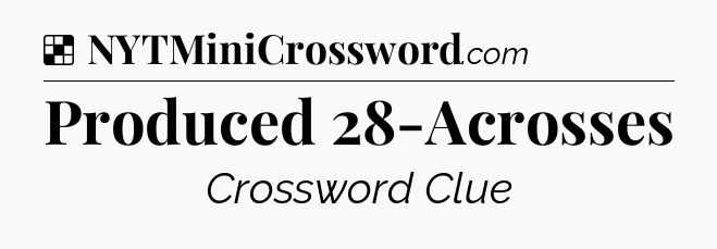 Solution: Produced 28-Acrosses - NYT Crossword