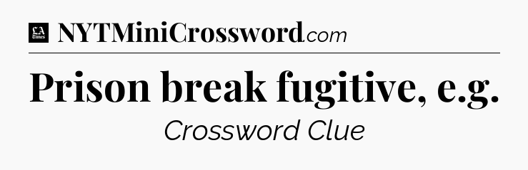 Prison break fugitive, e.g - LA Times Crossword