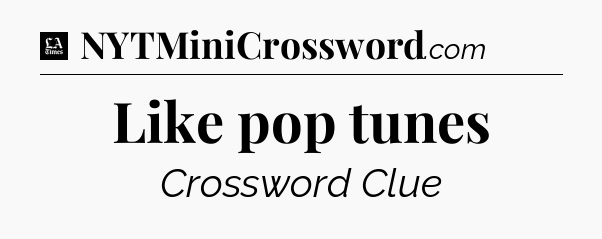 Like pop tunes - LA Times Crossword