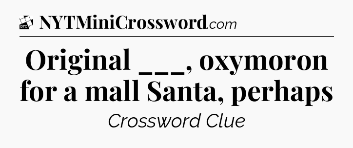 Original ___, oxymoron for a mall Santa, perhaps - Daily Themed Classic Crossword