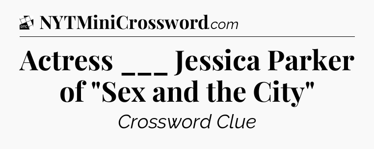 Actress ___ Jessica Parker of 