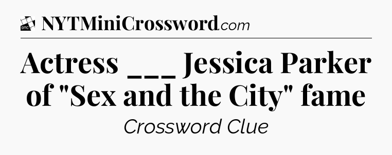 Actress ___ Jessica Parker of 