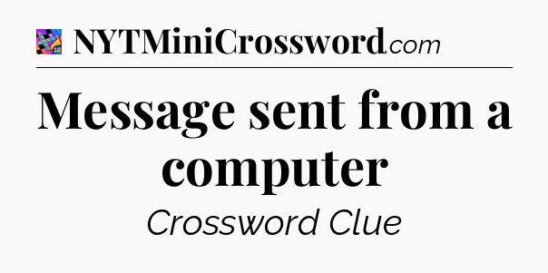 Message sent from a computer Crossword Clue