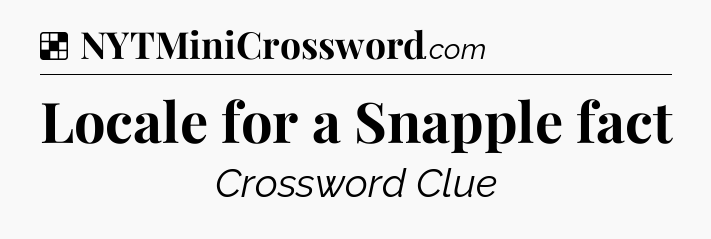 Solution: Locale for a Snapple fact - NYT Crossword