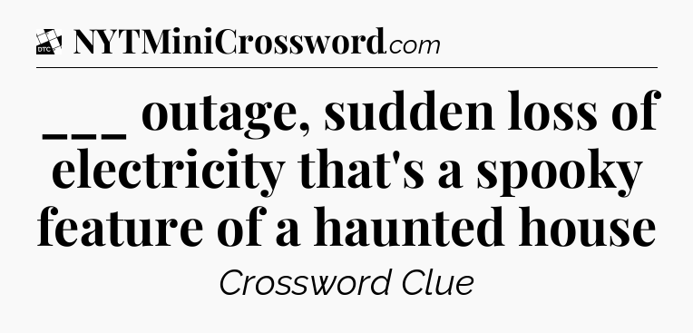___ outage, sudden loss of electricity that's a spooky feature of a haunted house - Daily Themed Classic Crossword