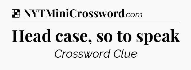 Solution: Head case, so to speak - NYT Crossword