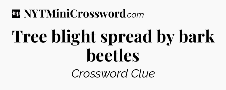 Tree blight spread by bark beetles Crossword Clue