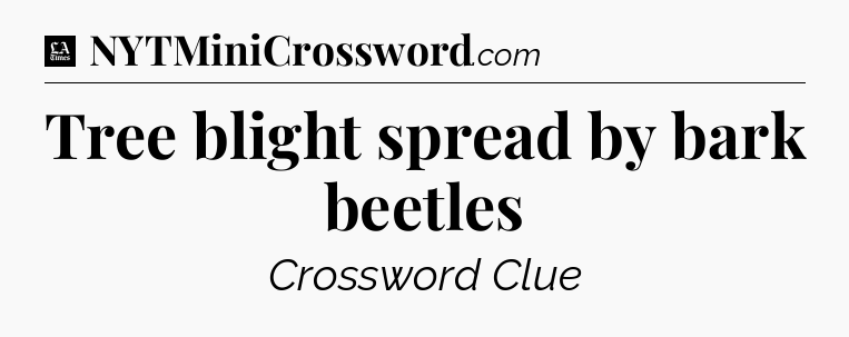 Tree blight spread by bark beetles - LA Times Crossword