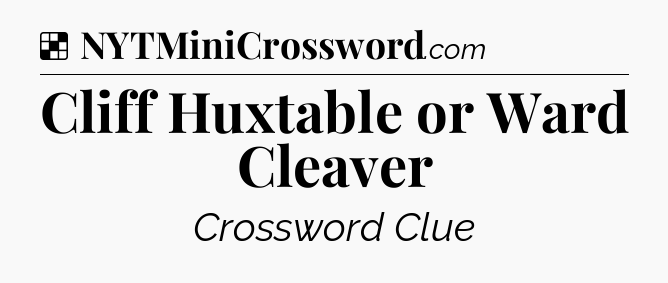 Solution: Cliff Huxtable or Ward Cleaver - NYT Crossword
