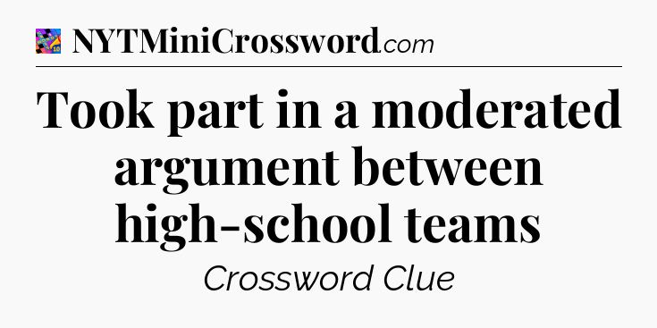 Took part in a moderated argument between high-school teams Crossword Clue