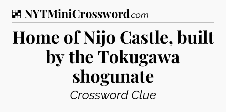 Solution: Home of Nijo Castle, built by the Tokugawa shogunate - NYT Crossword