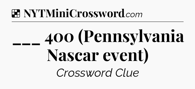 Solution: ___ 400 (Pennsylvania Nascar event) - NYT Crossword